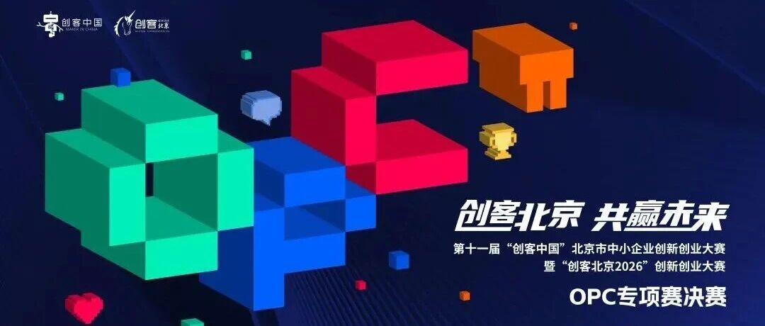 留创资讯 | 以赛促创赋能超级个体“创客北京2026”OPC专项赛决赛开赛在即！